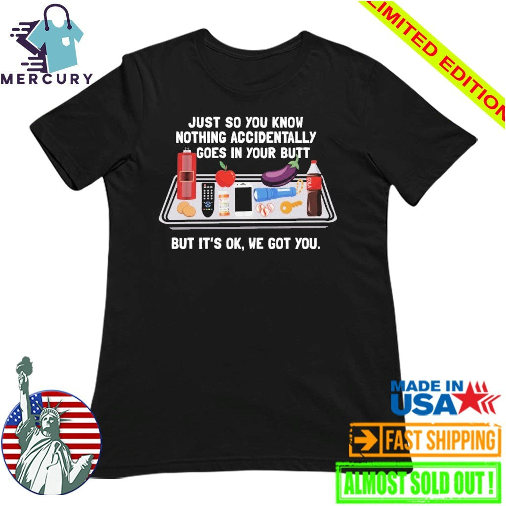 Just So You Know Nothing Accidentally Goes In Your Butt But It’s Ok, We Got You Shirt