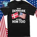 Lady Gaga Dear Denmark We Hate Him Too Shirt