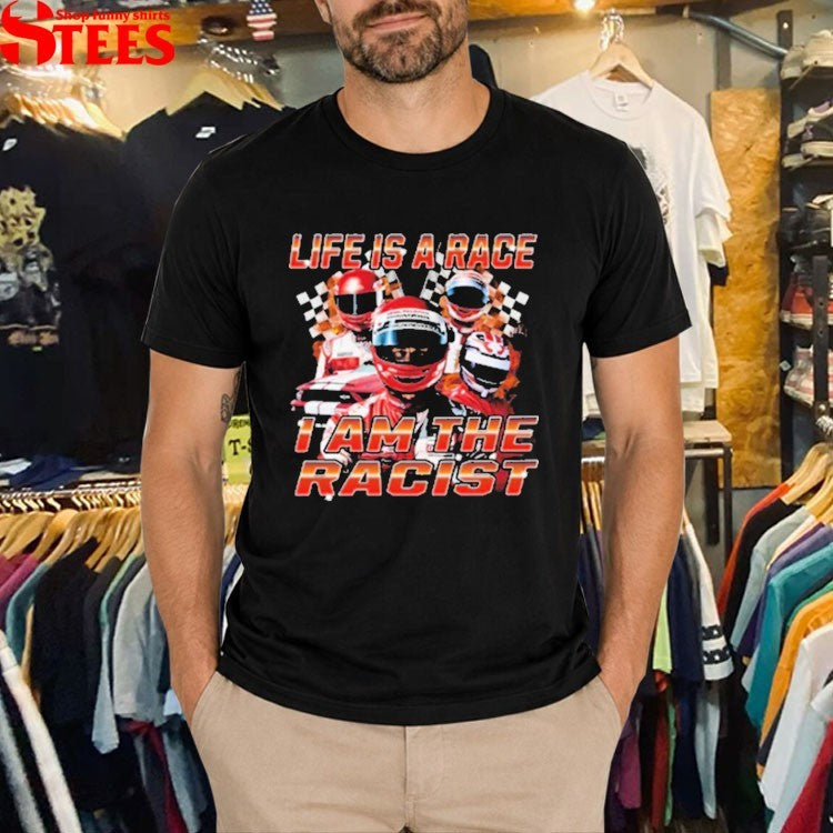 Life Is Race I Am The Racist T-shirts