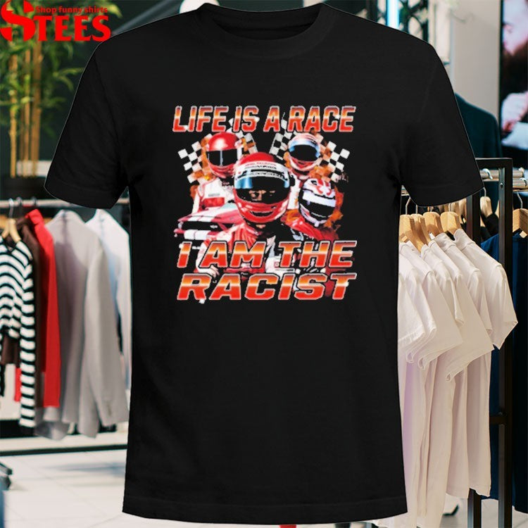 Life Is Race I Am The Racist T-shirts