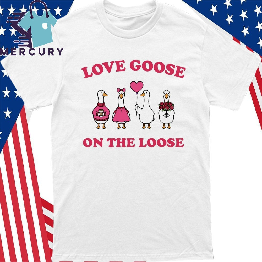 Love Goose On The Loose Shirt