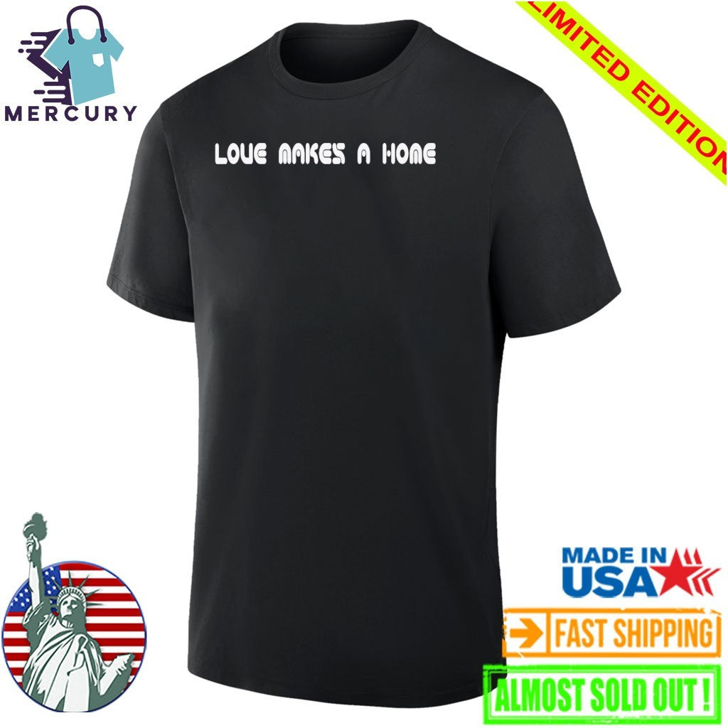 Love Makes A Home Shirt
