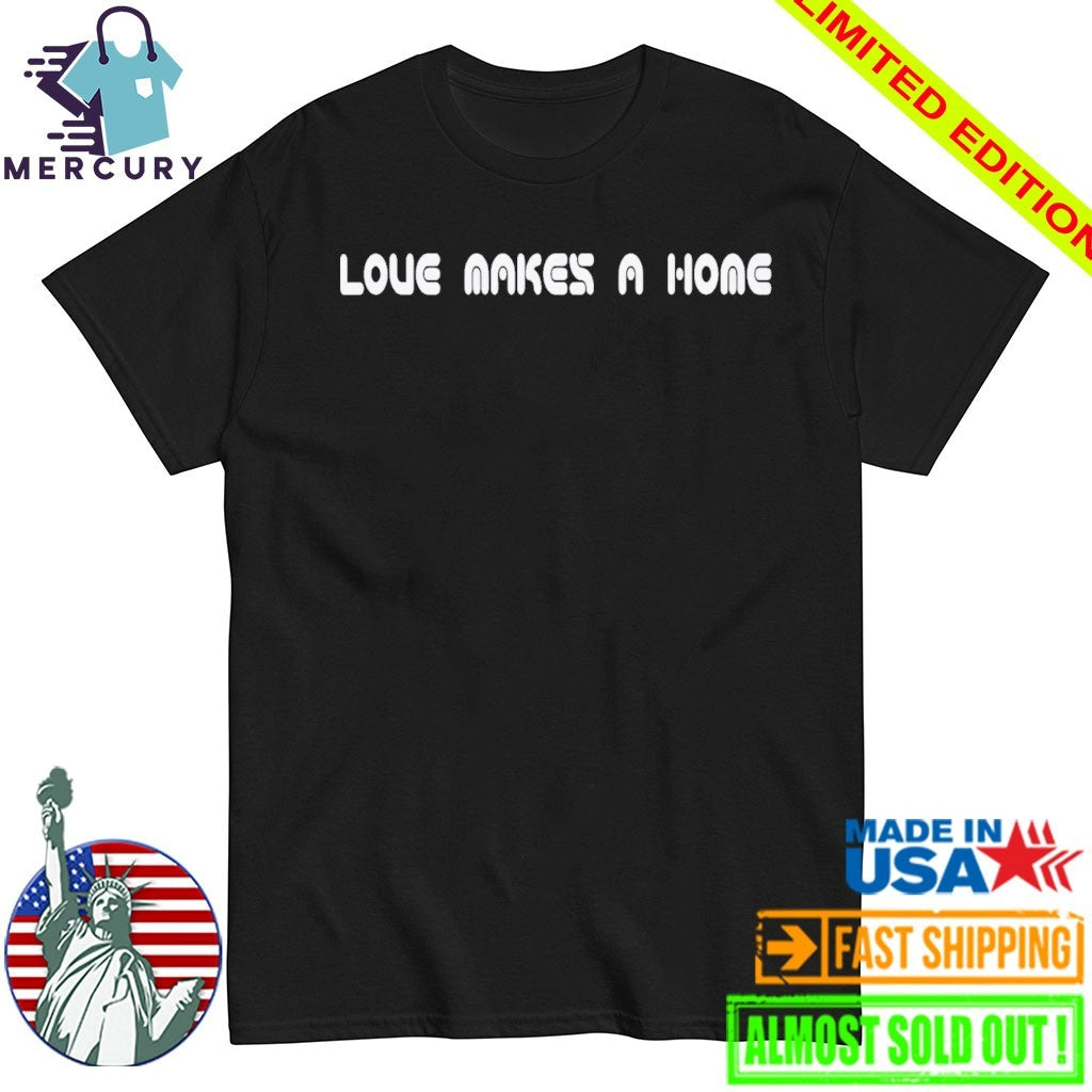 Love Makes A Home Shirt