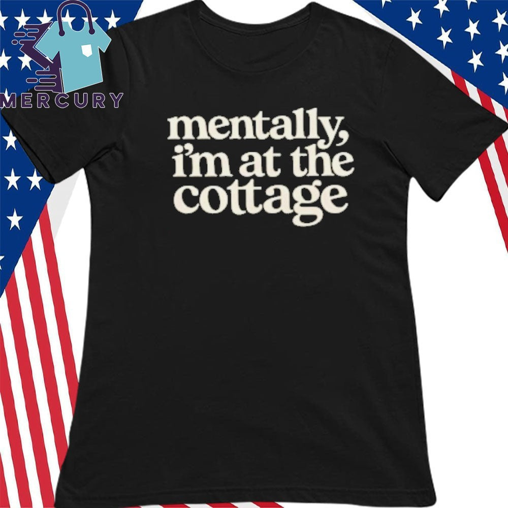 Mentally Im At The Cottage Shirt