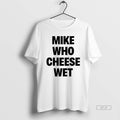 Official Mike Who Cheese Wet T-Shirts, Hoodie, Sweatshirt | CoreVibeTees.com