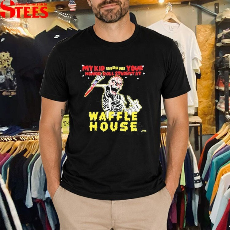 My Kid Beat Up Your Honor Roll Student At Waffle House Lard Skeleton T-shirts