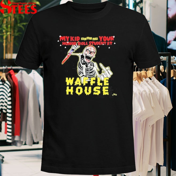 My Kid Beat Up Your Honor Roll Student At Waffle House Lard Skeleton T-shirts