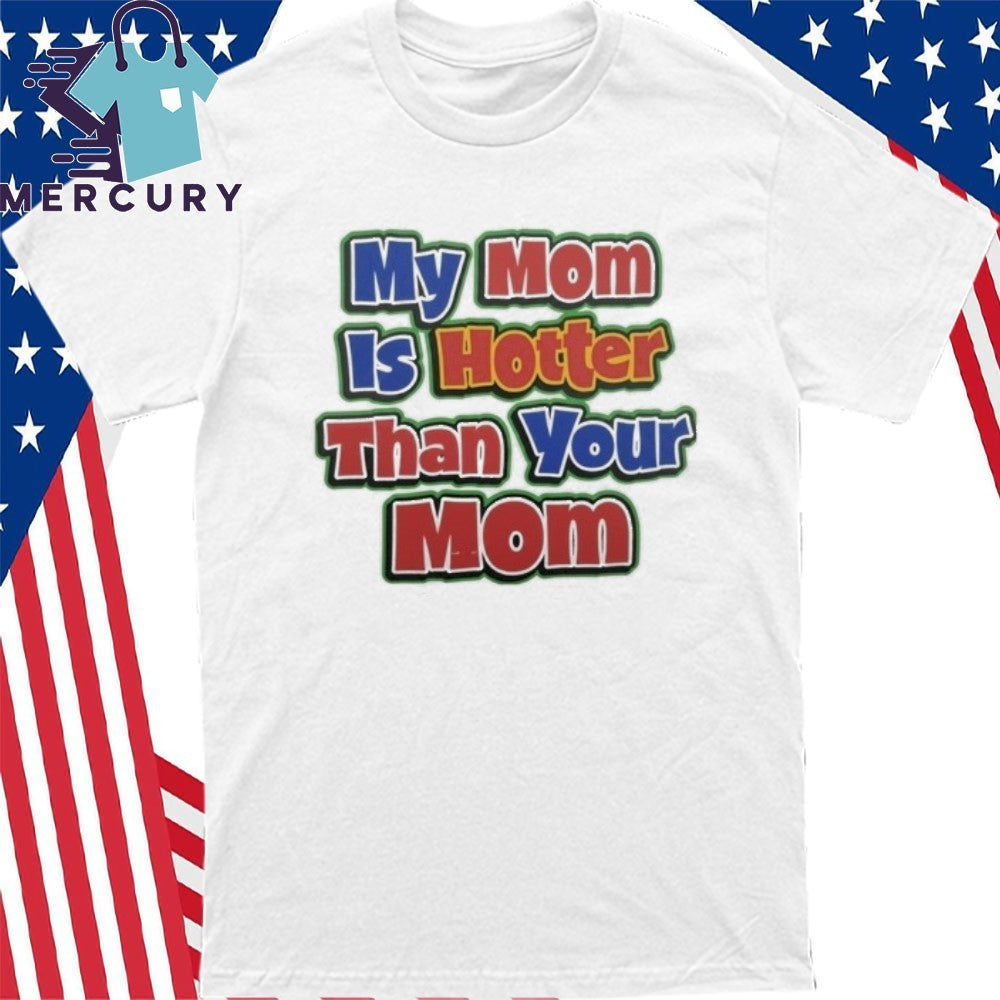 My Mom Is Hotter Than Your Mom Shirt