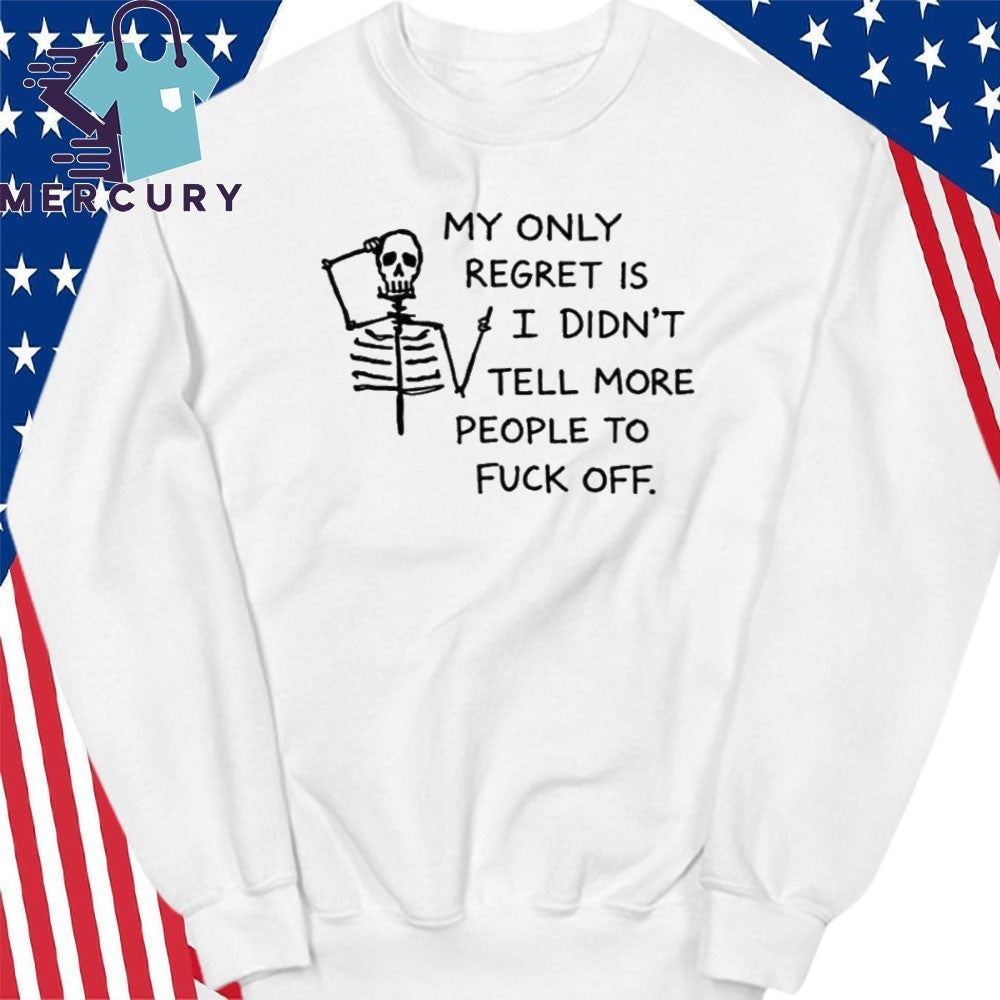 My Only Regret Is I Didn’t Tell More People To Fuck Off Skull Shirt
