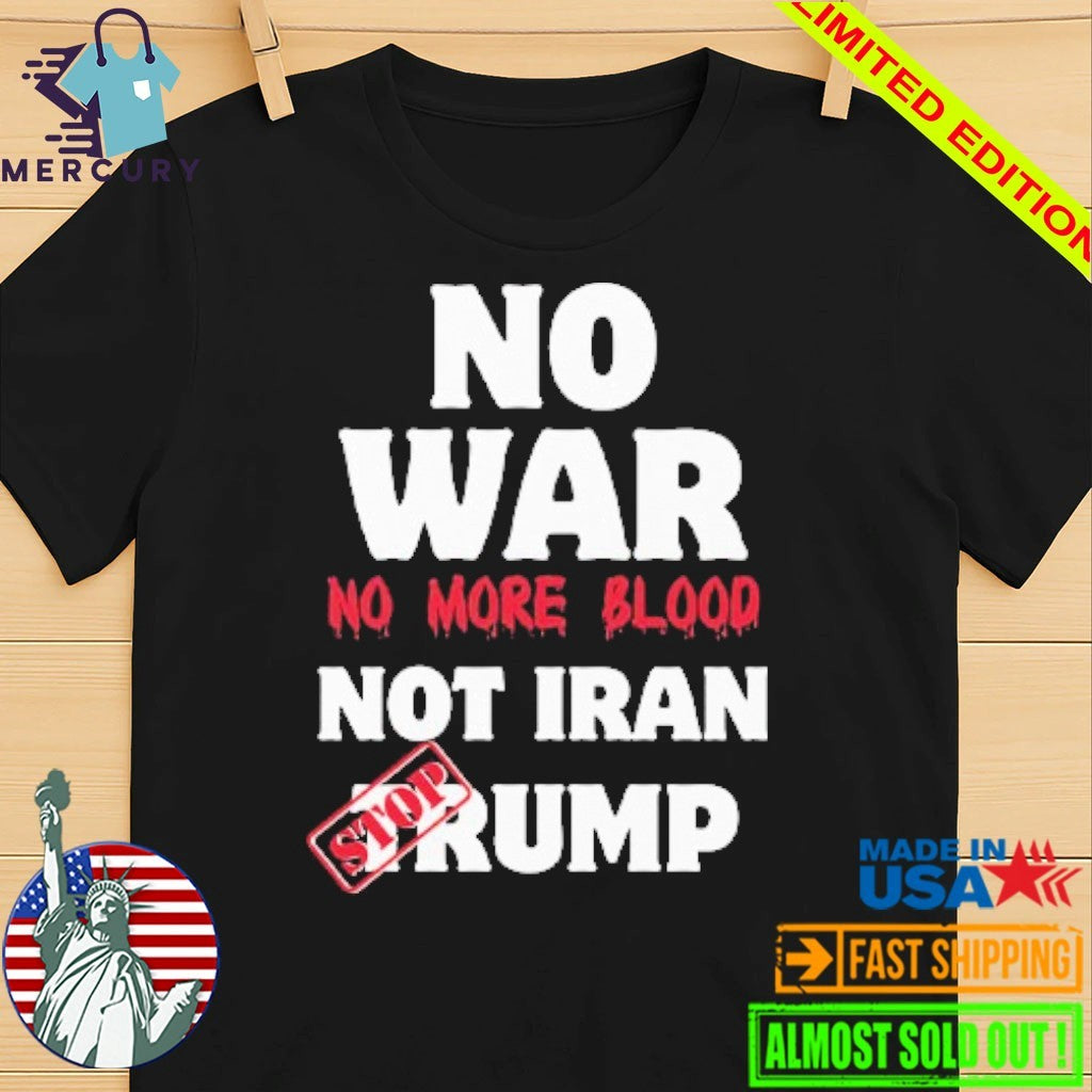 No War No More Blood Not Iran Stop Trump Shirt