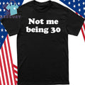 Not Me Being 30 Shirt