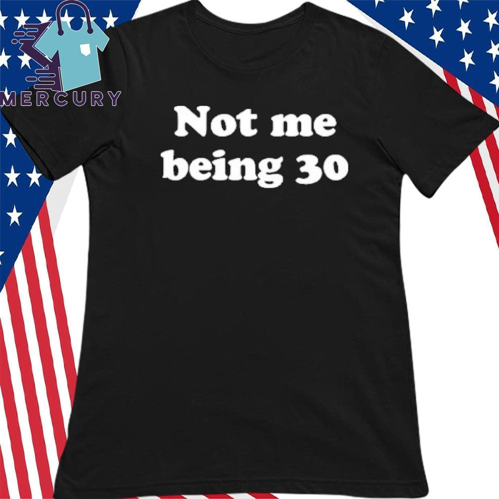Not Me Being 30 Shirt