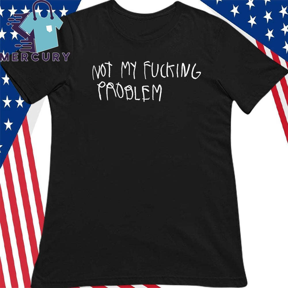 Not My Fucking Problem Shirt
