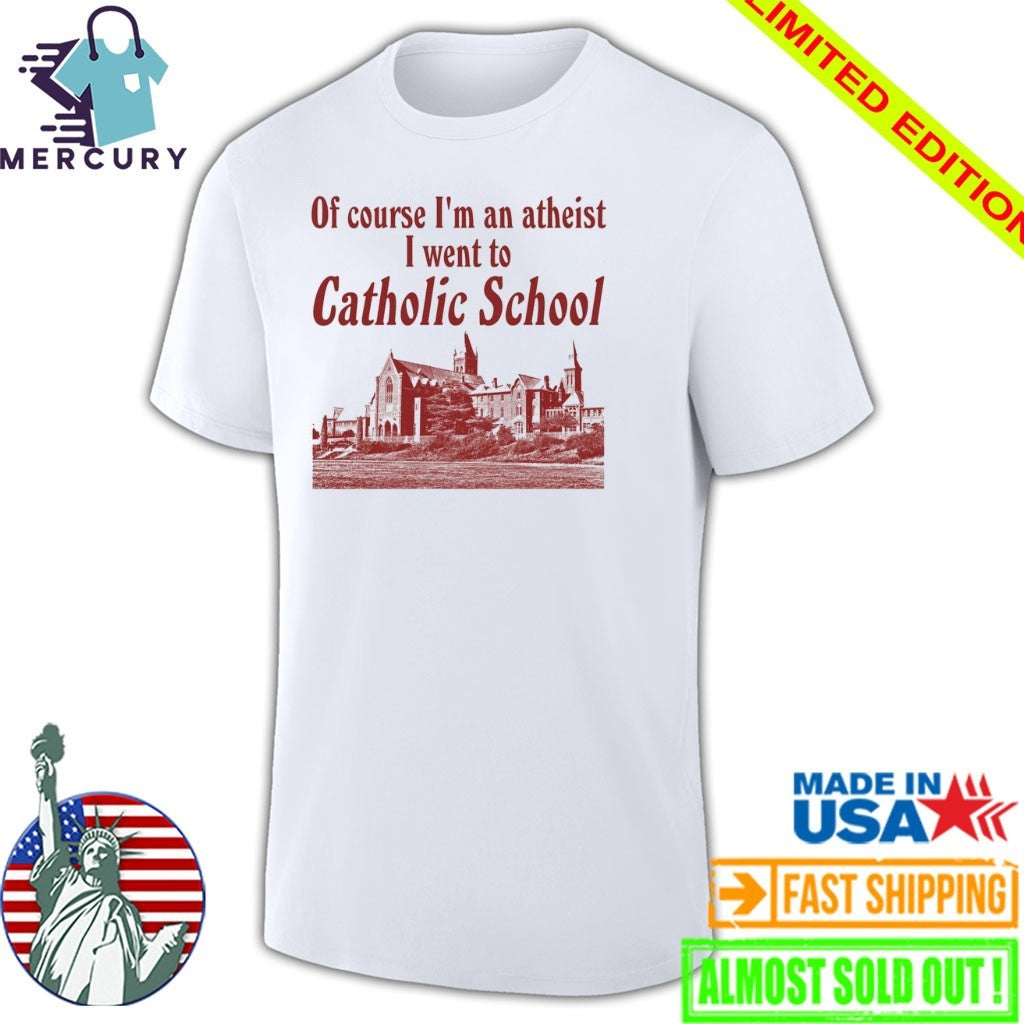 Of Course I’m an Atheist I Went To Catholic School Shirt