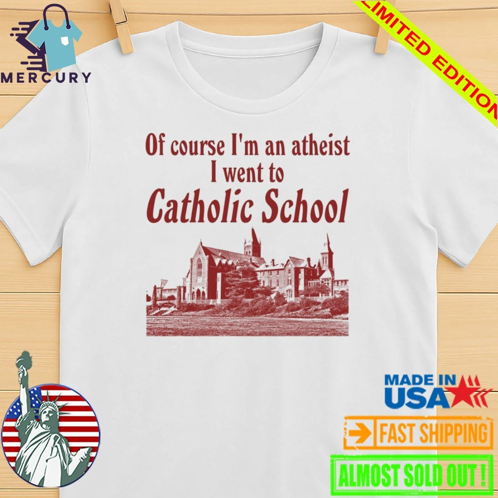 Of Course I’m an Atheist I Went To Catholic School Shirt