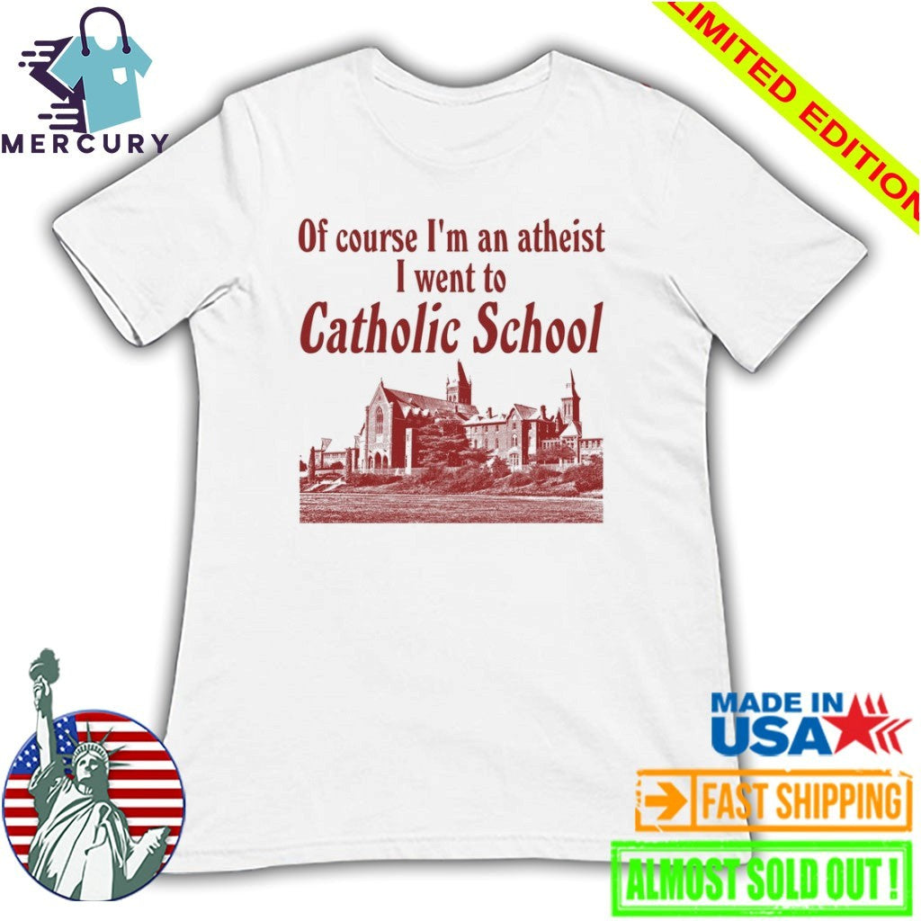 Of Course I’m an Atheist I Went To Catholic School Shirt