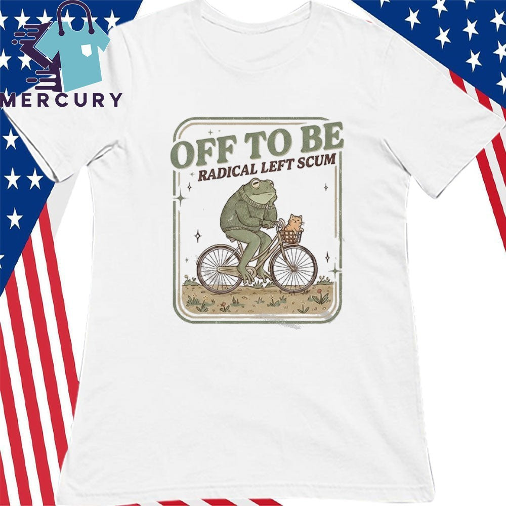 Off To Be Radical Left Scum Frog Shirt