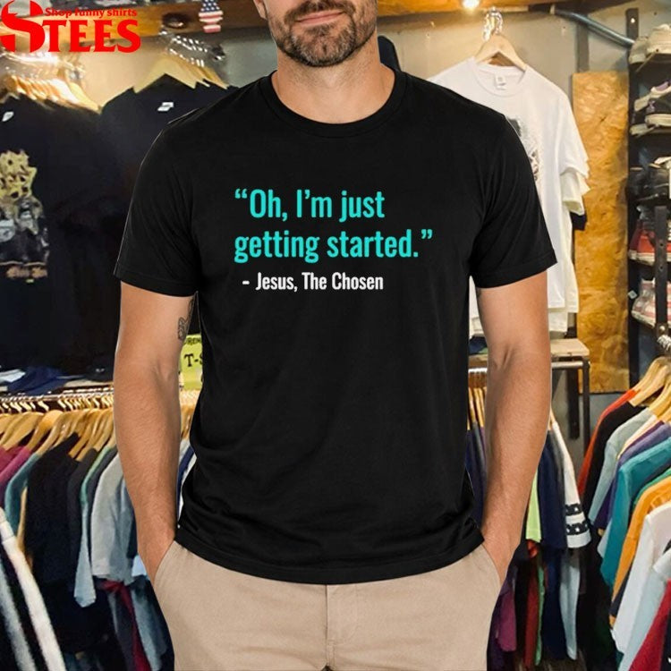 Oh I’m Just Getting Started Jesus, The Chosen T-Shirt