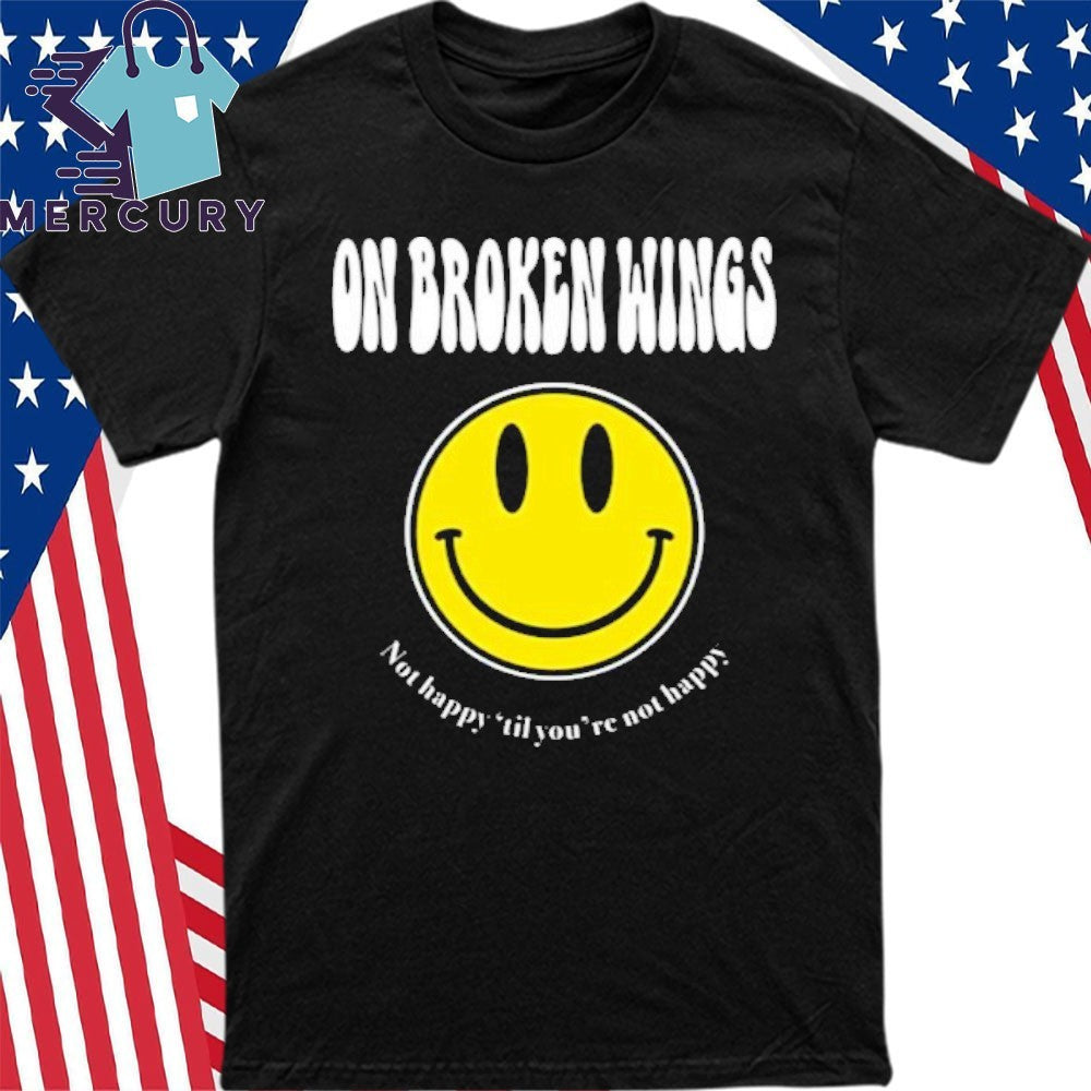 On Broken Wings Not Happy Shirt