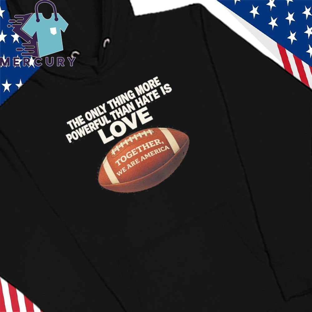 Only Thing More Powerful Than Hate Is Love Together We Are America Shirt