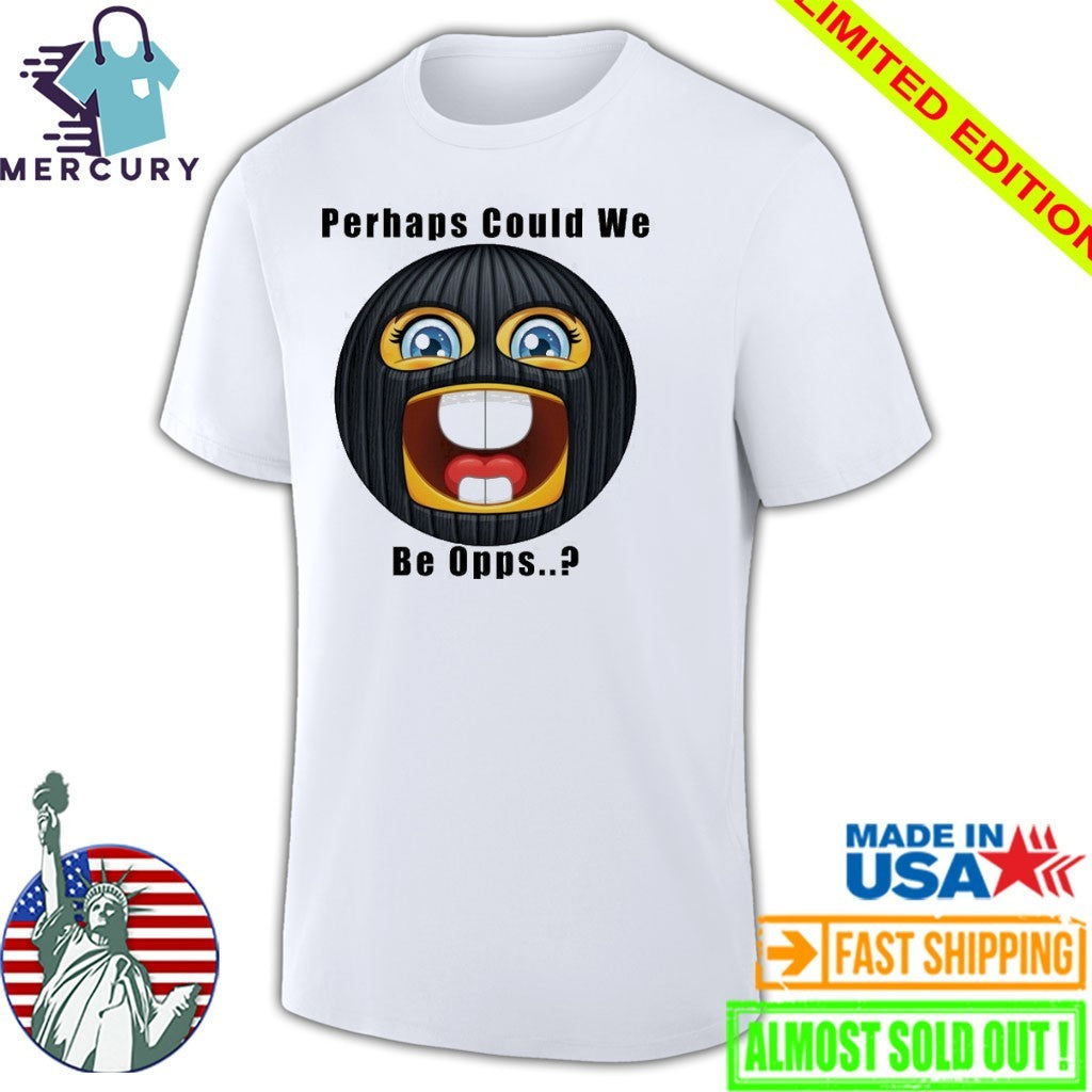 Perhaps Could We Be Opps Shirt