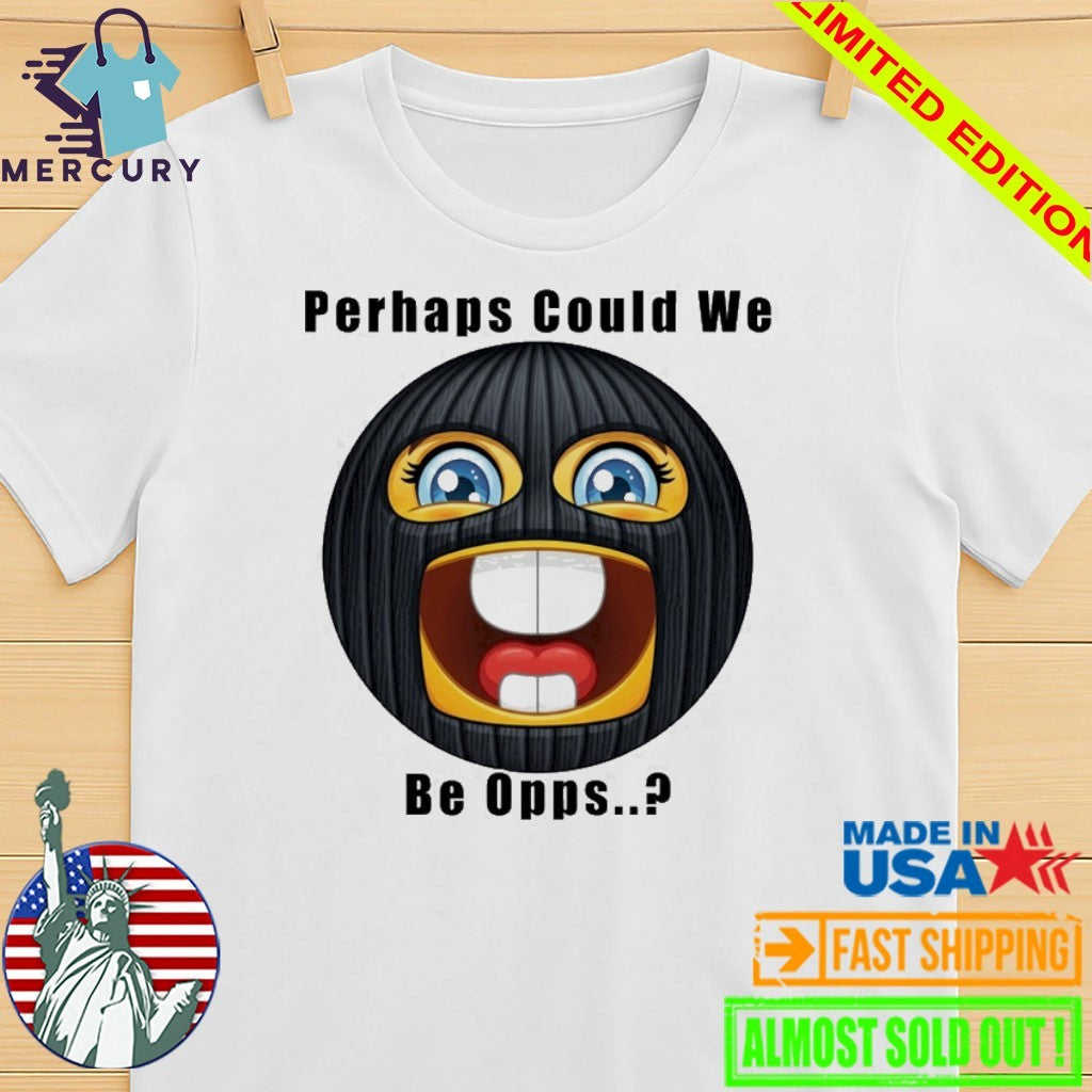 Perhaps Could We Be Opps Shirt