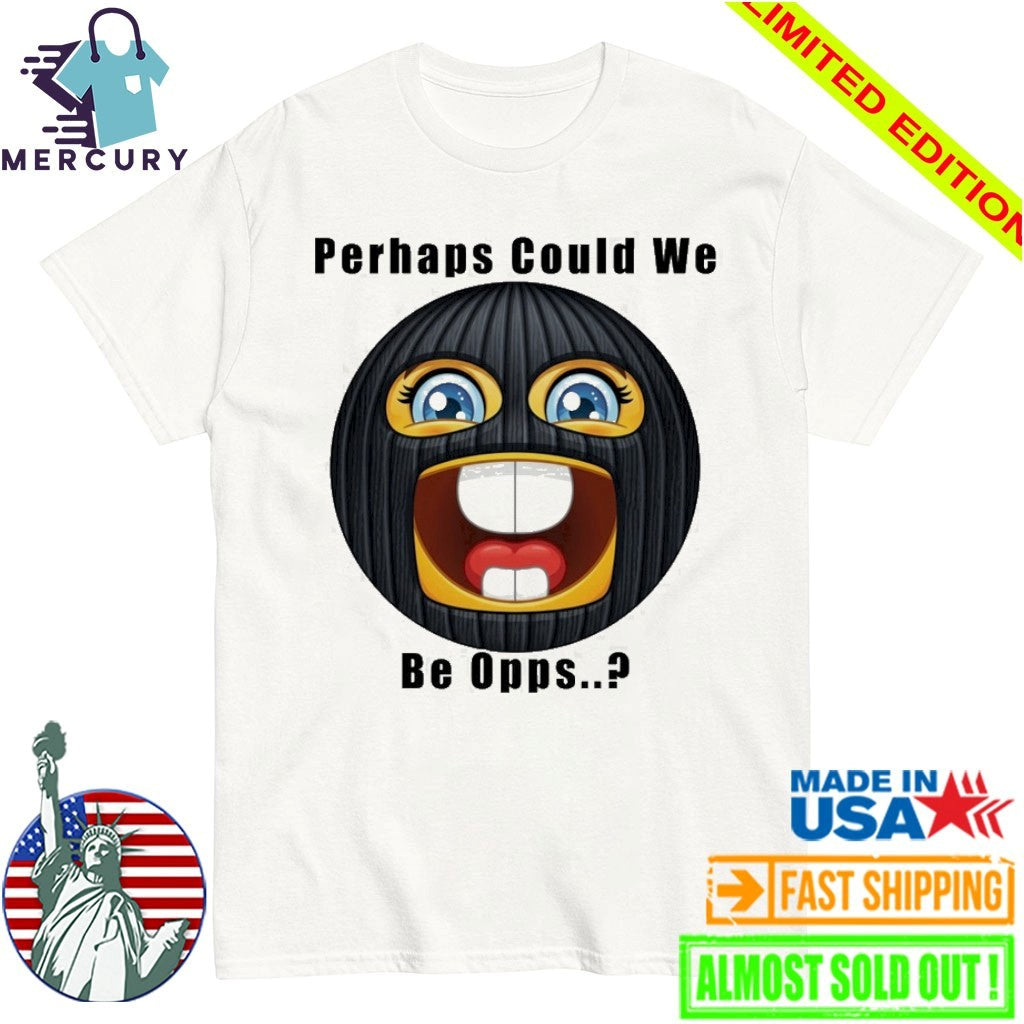 Perhaps Could We Be Opps Shirt