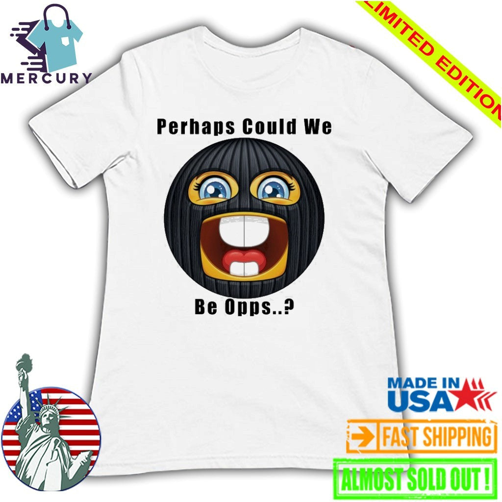 Perhaps Could We Be Opps Shirt