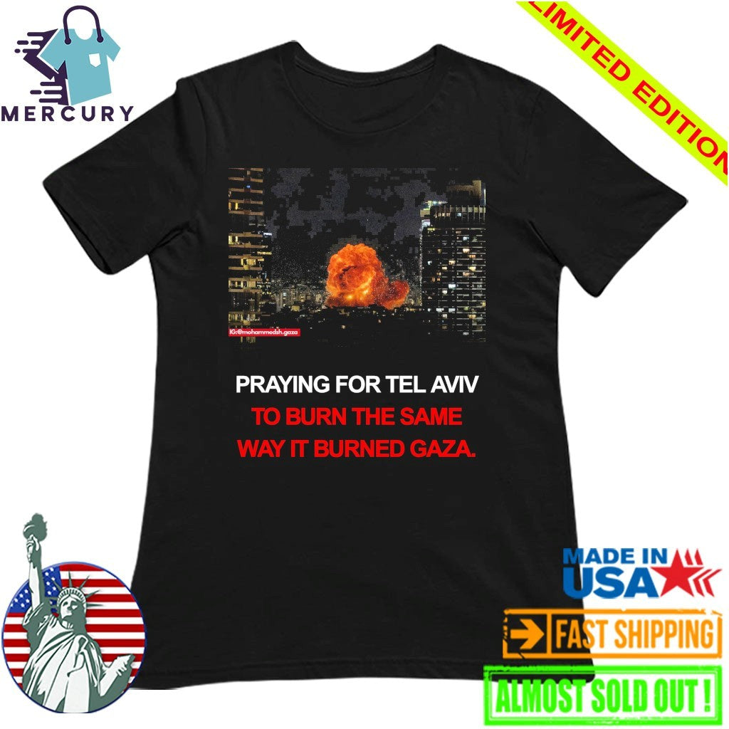 Pray For Tel Aviv To Burn The Same Way It Burned Gaza Shirt