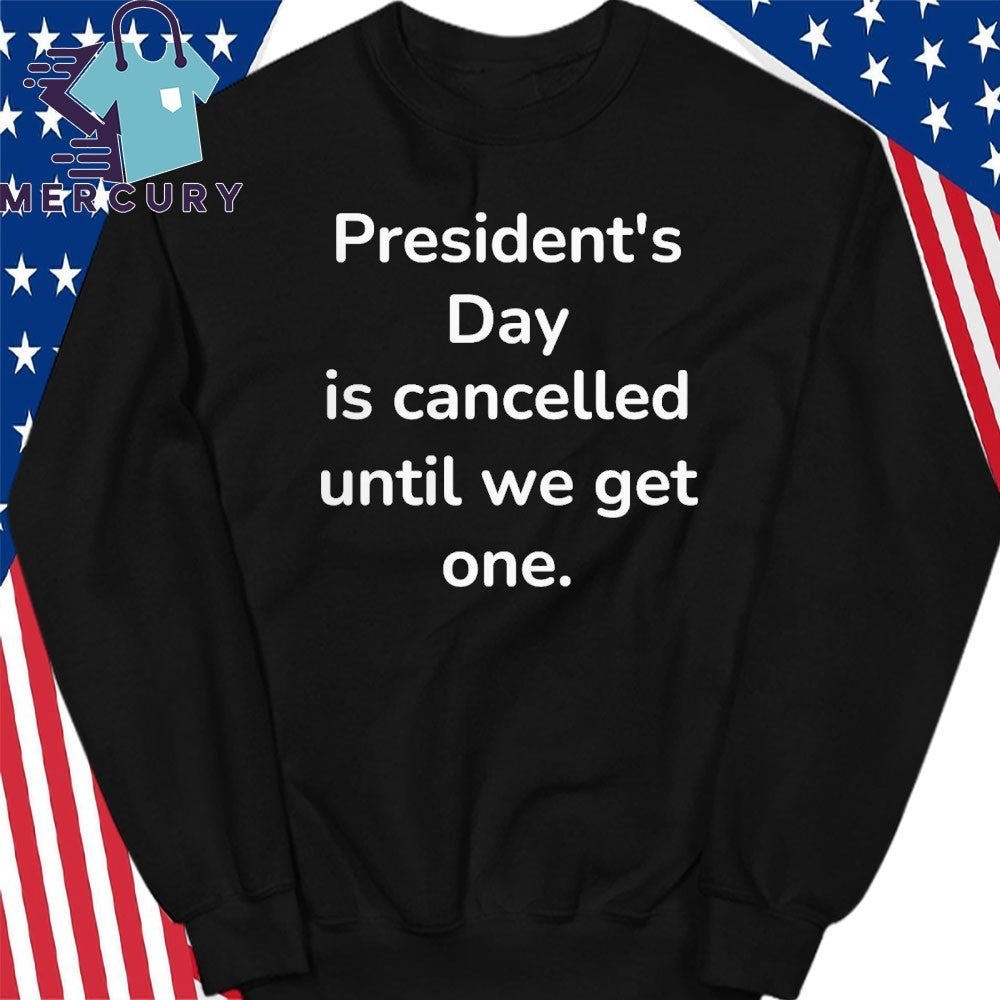 President’s Day Is Cancelled Until We Get One Shirt