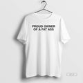 Official Proud Owner Of A Fat Ass T-Shirts, Hoodie, Sweatshirt | CoreVibeTees.com