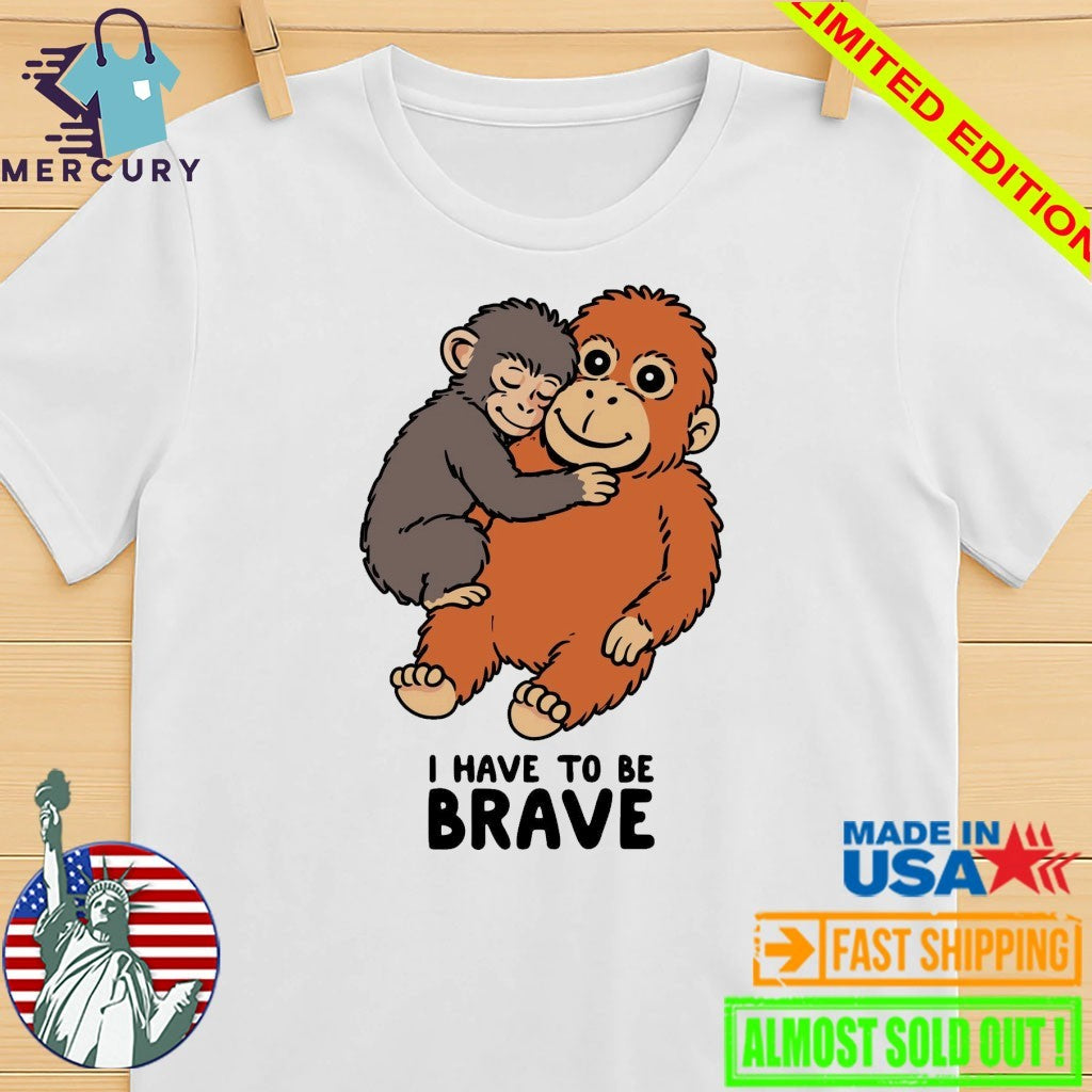Punch The Monkey I Have To Be Brave Shirt
