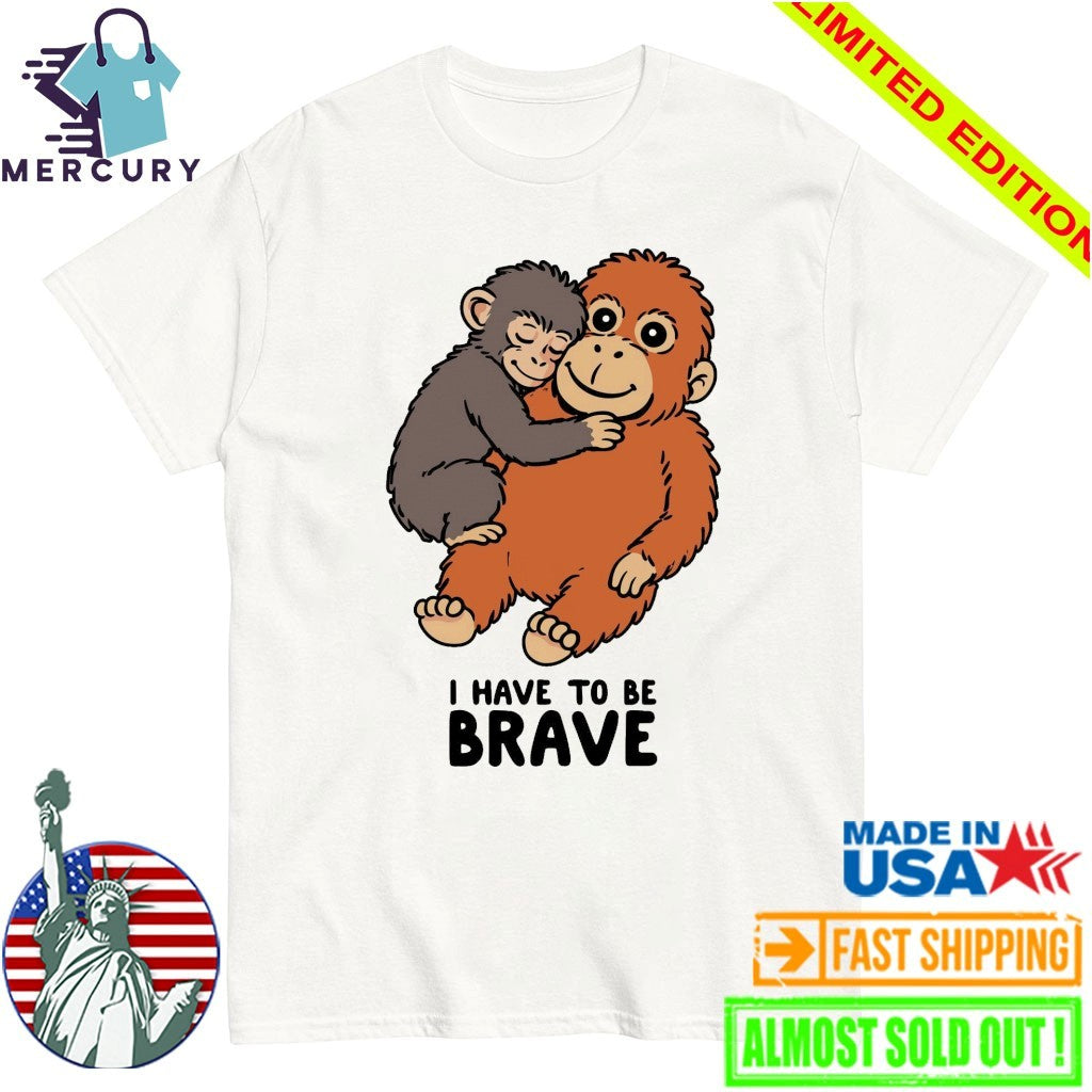Punch The Monkey I Have To Be Brave Shirt