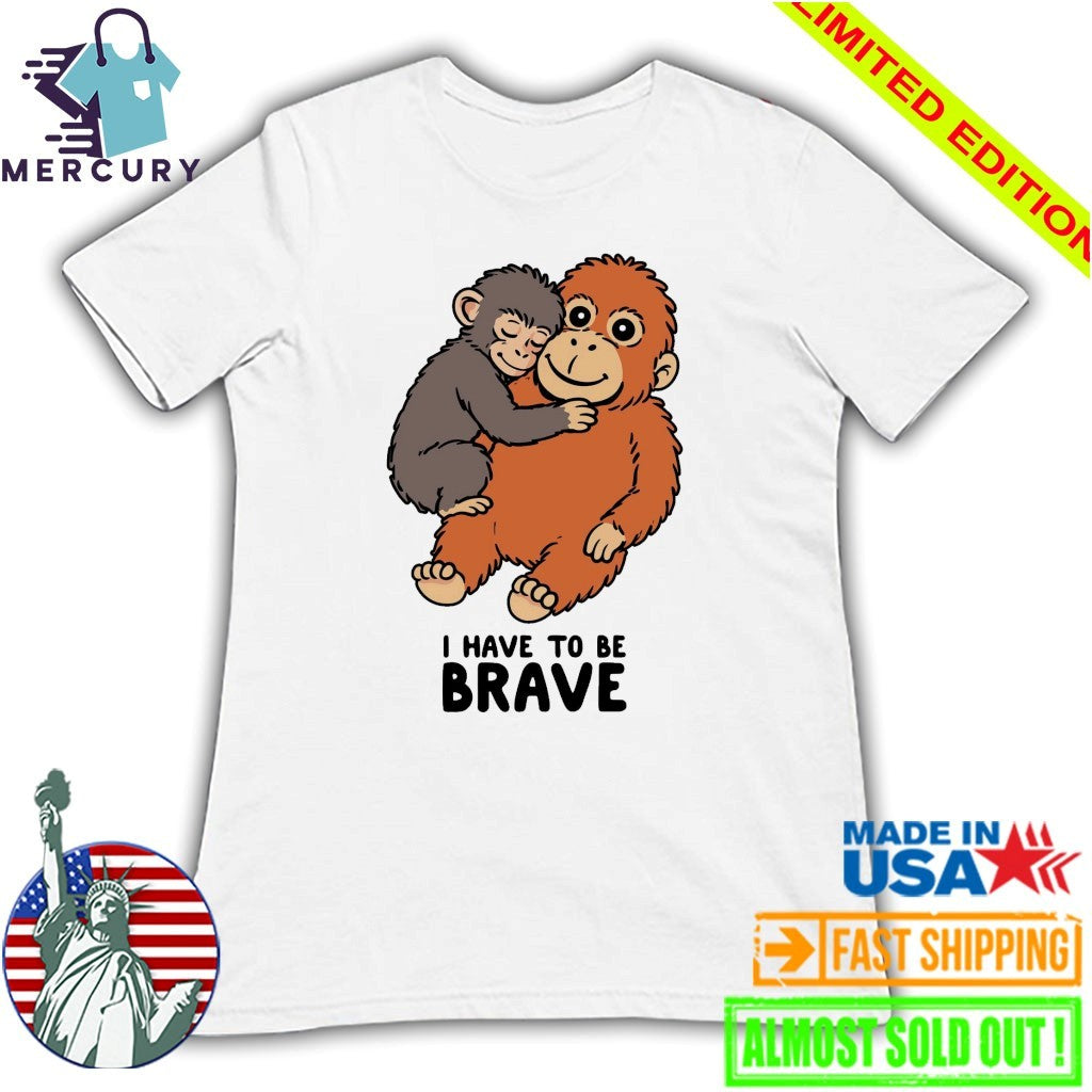 Punch The Monkey I Have To Be Brave Shirt