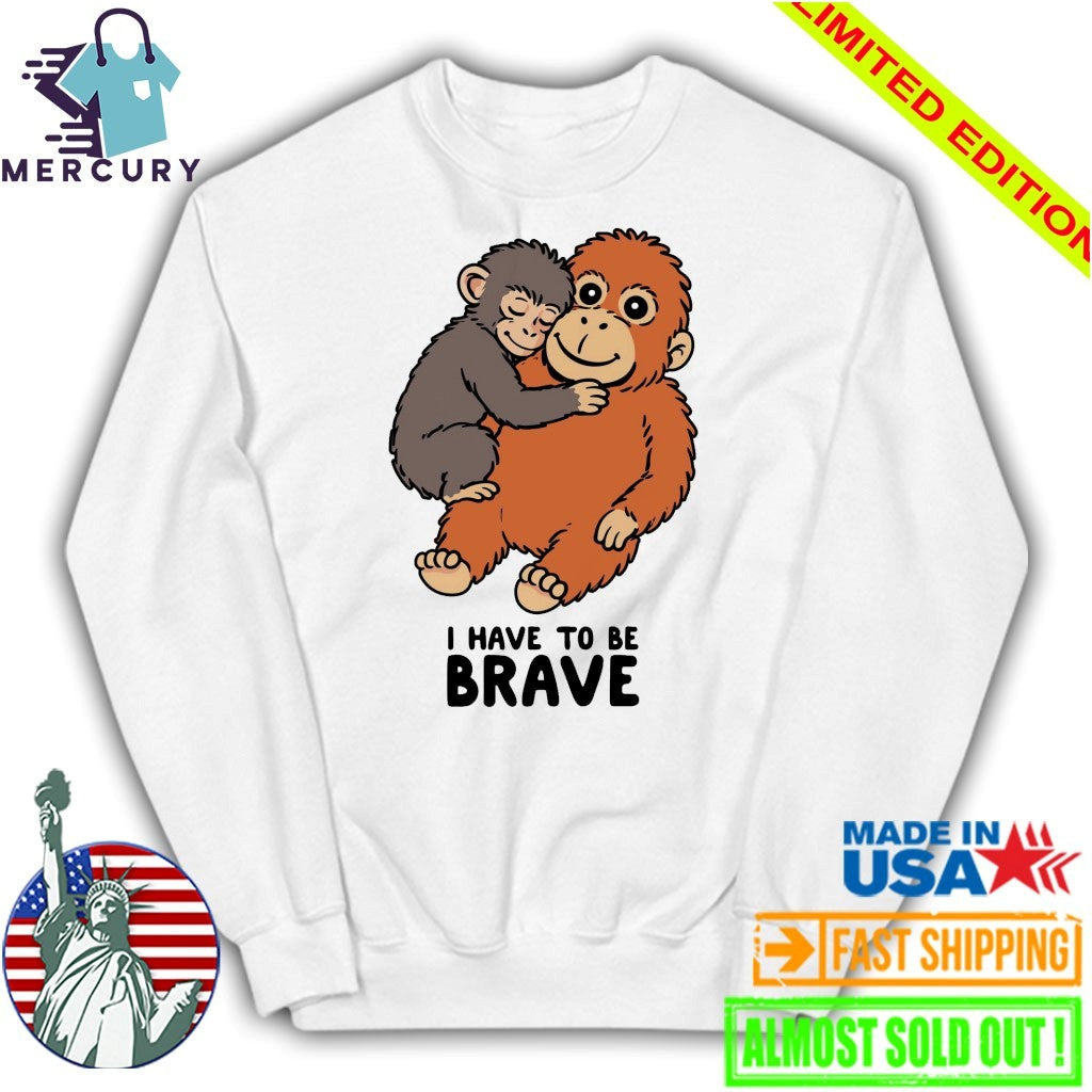 Punch The Monkey I Have To Be Brave Shirt