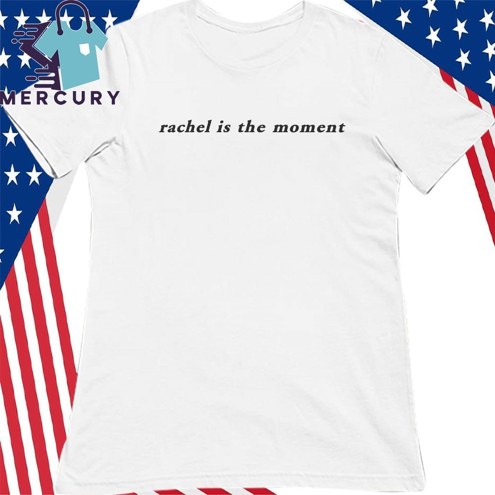 Rachel Is The Moment Shirt