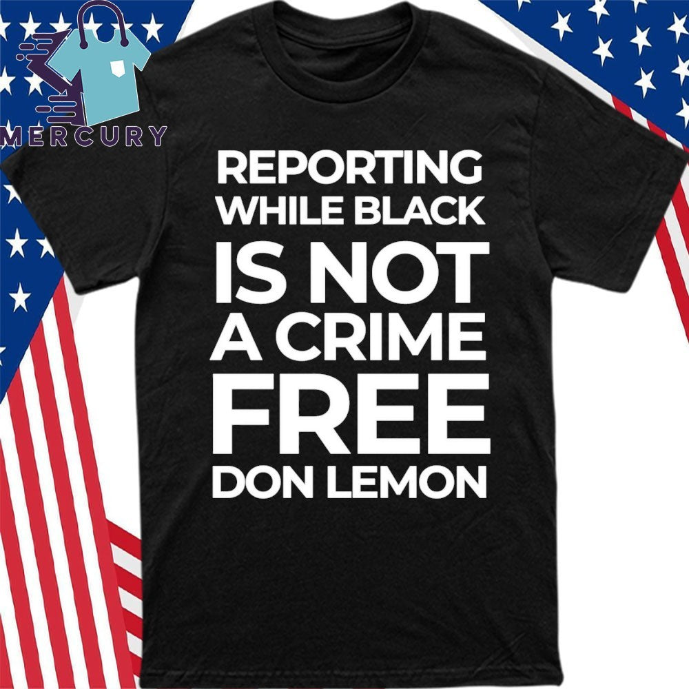 Reporting While Black Is Not A Crime Free Don Lemon Shirt