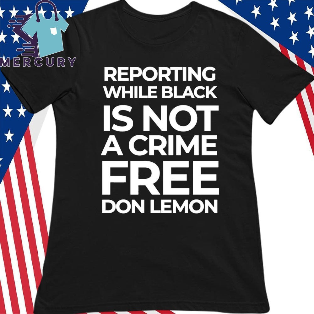 Reporting While Black Is Not A Crime Free Don Lemon Shirt