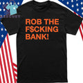 Rob The Fucking Bank Shirt