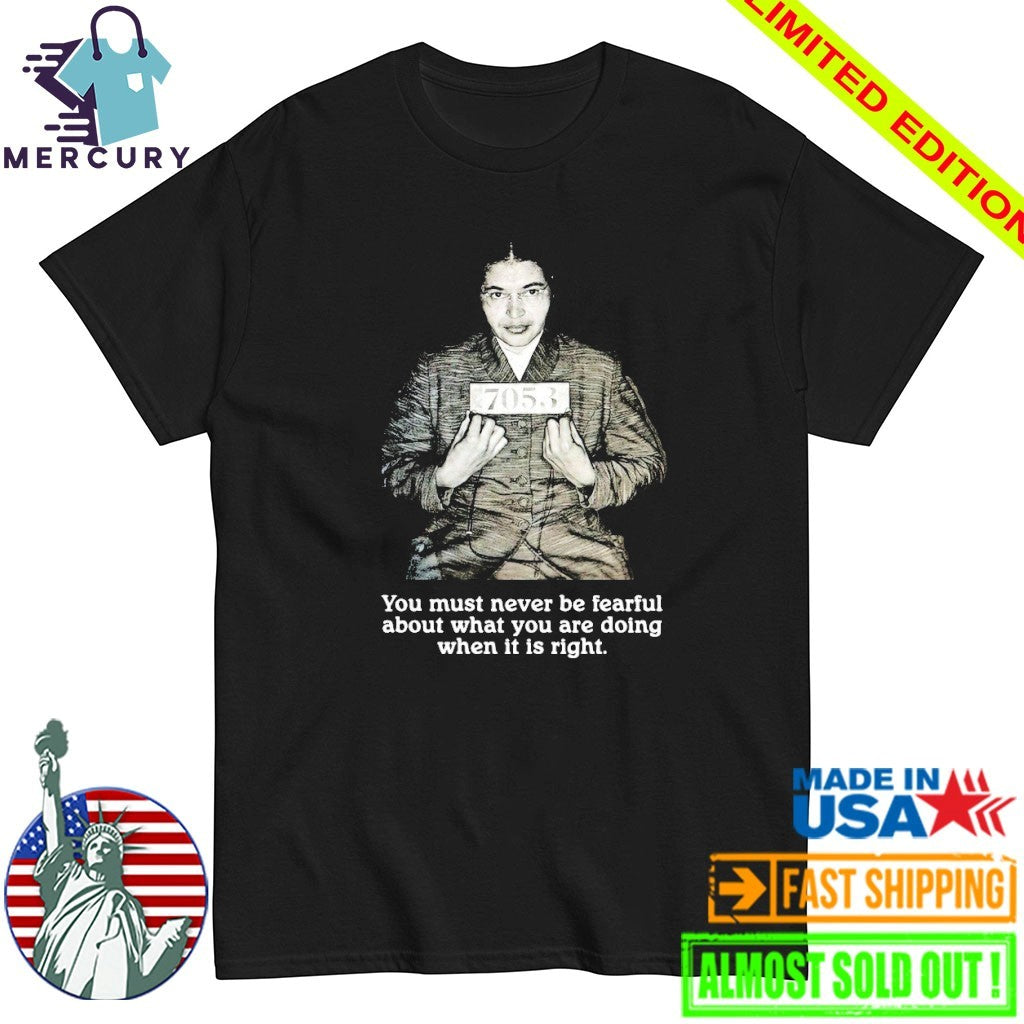 Rosa Parks You Must Never Be Fearful About What You Are Doing When It Is Right Shirt
