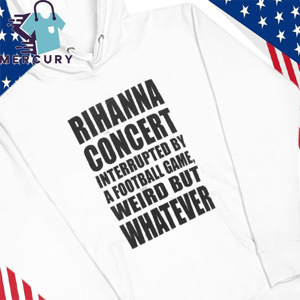 Savage x Fenty x Rihanna Concert Interrupted By A Football Game Weird But Whatever Shirt