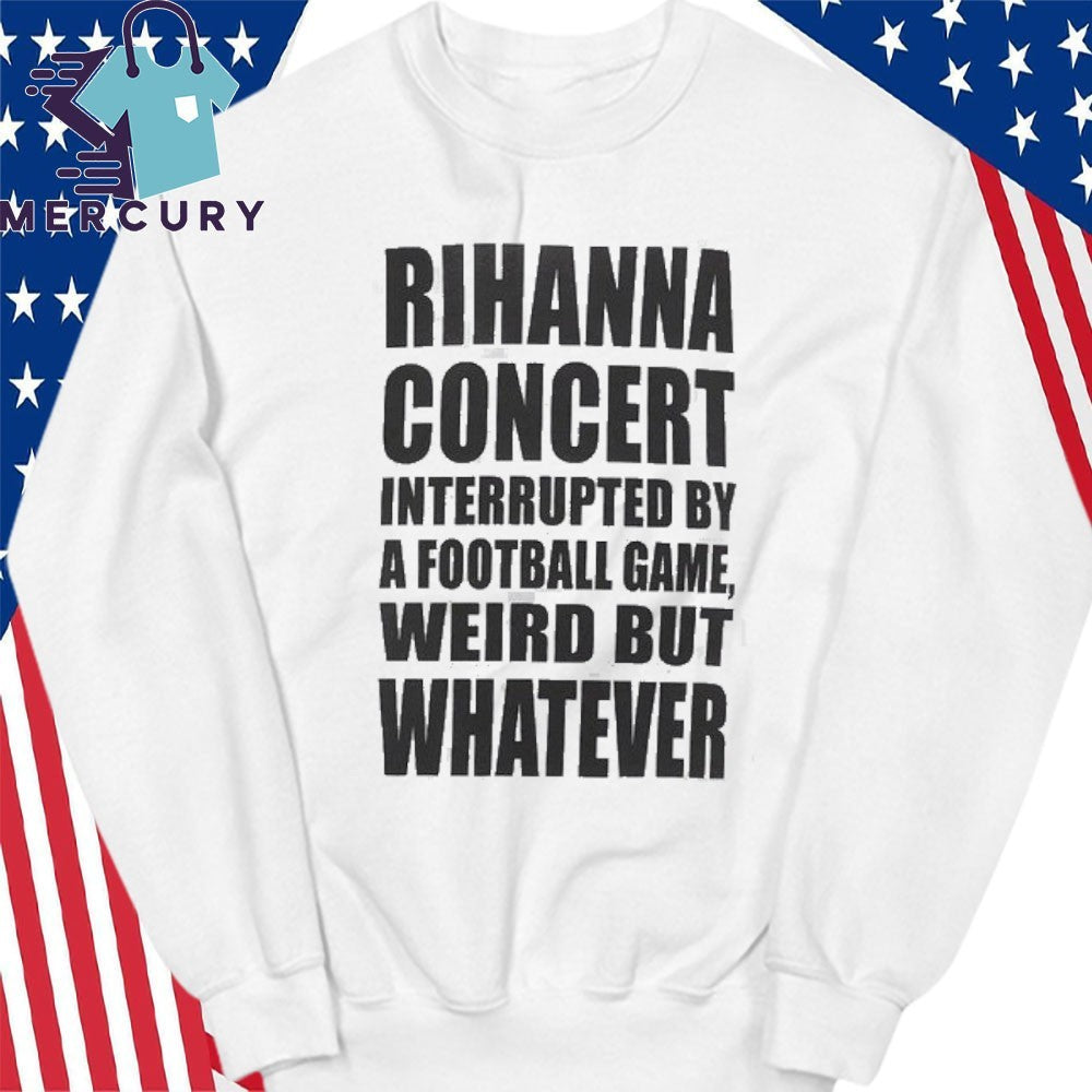 Savage x Fenty x Rihanna Concert Interrupted By A Football Game Weird But Whatever Shirt