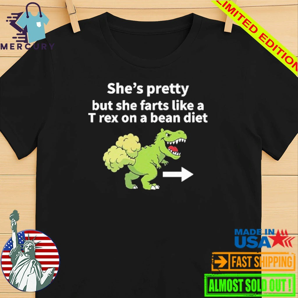 She’s Pretty But She Farts Like A T Rex On A Bean Diet Shirt