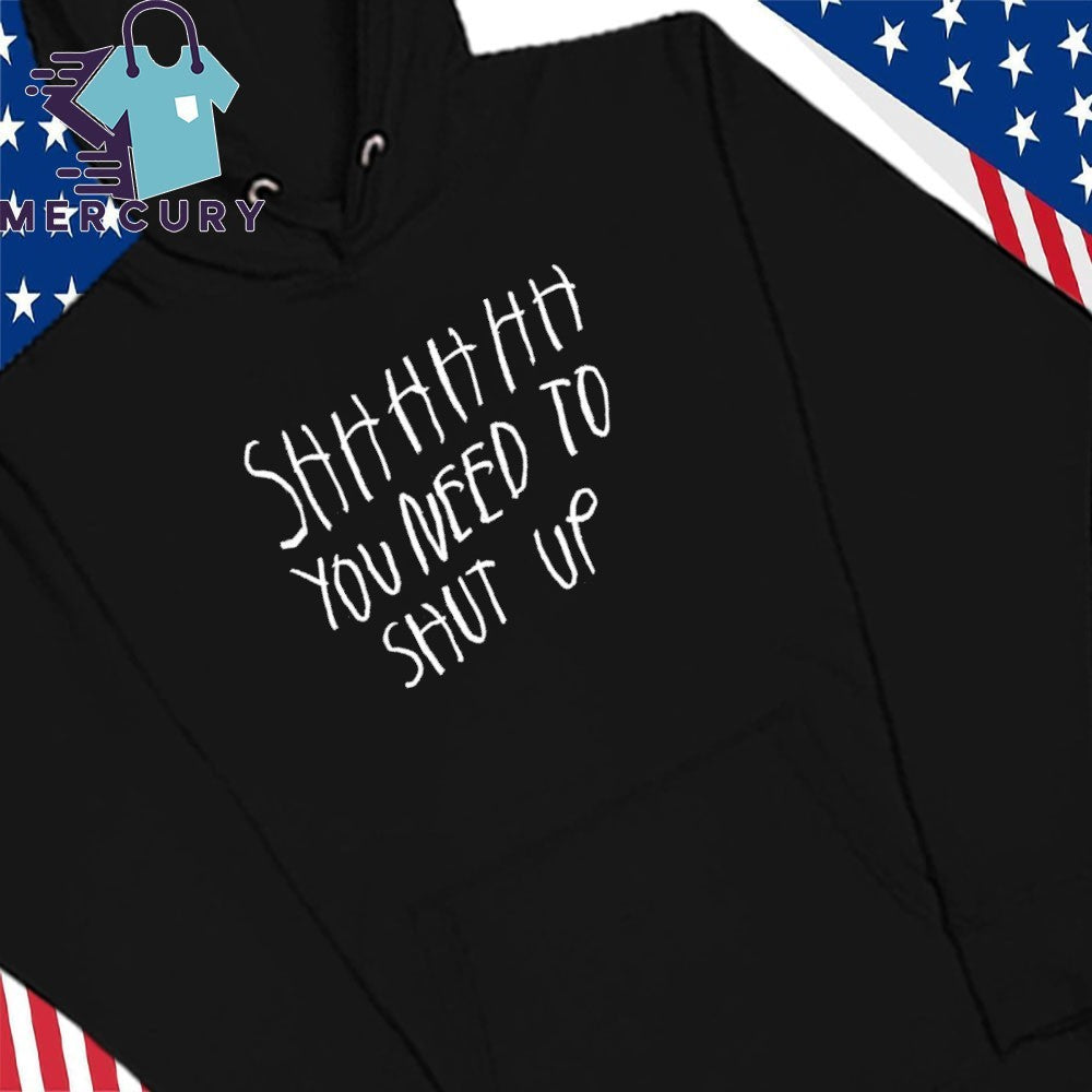 Shhhhh You Need To Shut Up Shirt
