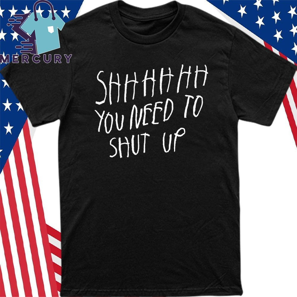 Shhhhh You Need To Shut Up Shirt