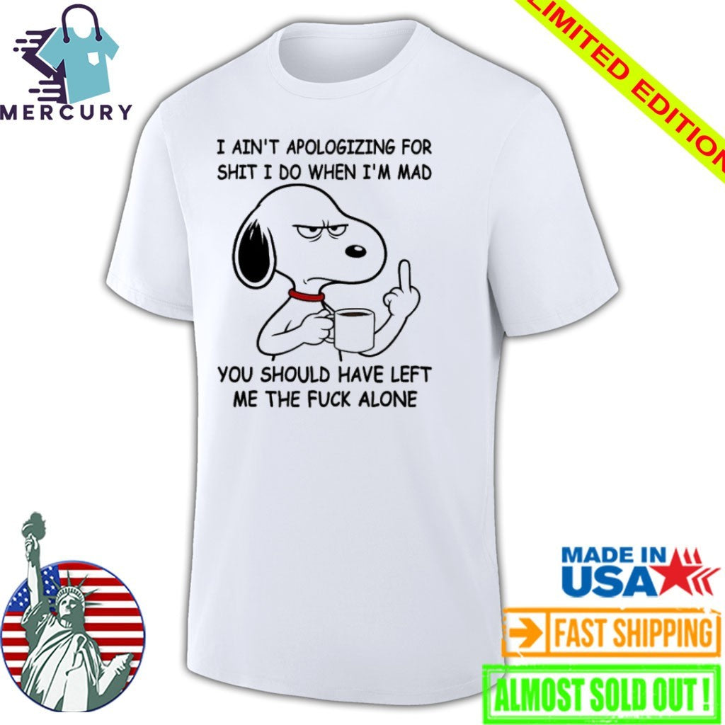 Snoppy Middle Finger I Ain’t Apologizing For Shit I Do When I’m Mad You Should Have Left Me The Fuck Alone Shirt