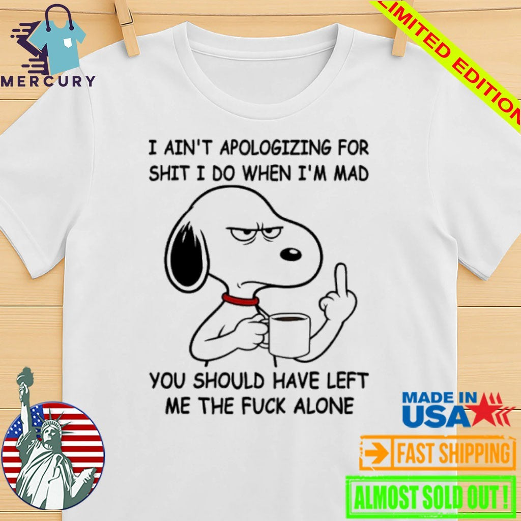 Snoppy Middle Finger I Ain’t Apologizing For Shit I Do When I’m Mad You Should Have Left Me The Fuck Alone Shirt
