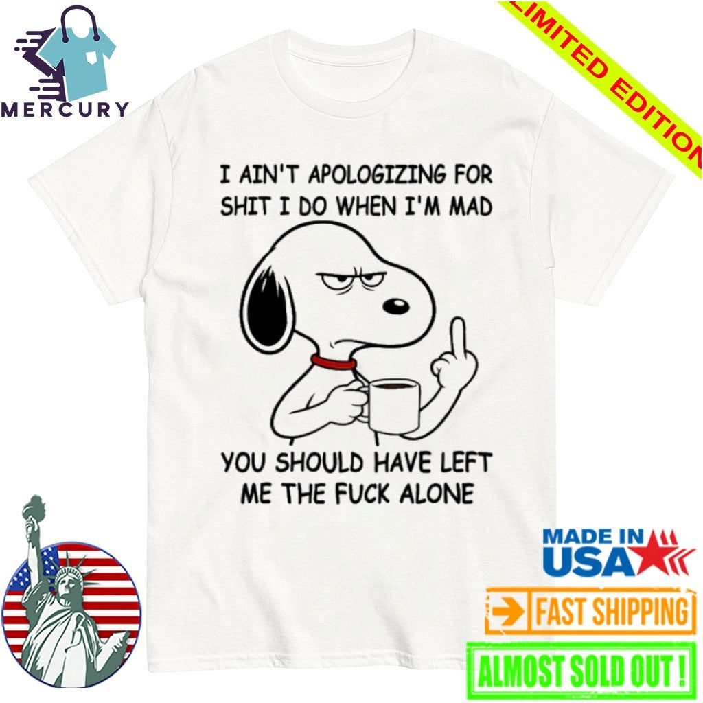 Snoppy Middle Finger I Ain’t Apologizing For Shit I Do When I’m Mad You Should Have Left Me The Fuck Alone Shirt