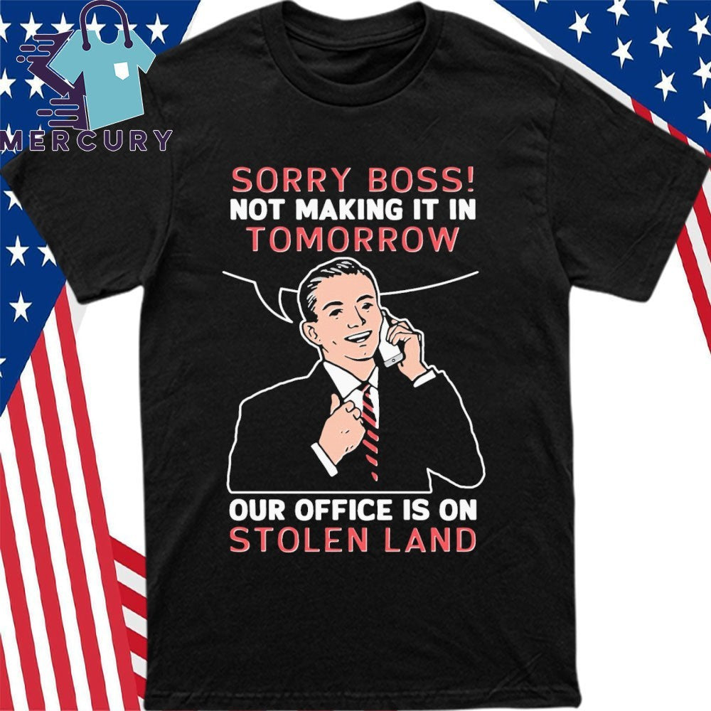 Sorry Boss! Not Making It In Tomorrow Our Office Is On Stolen Land Shirt