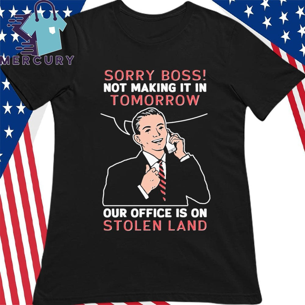 Sorry Boss! Not Making It In Tomorrow Our Office Is On Stolen Land Shirt